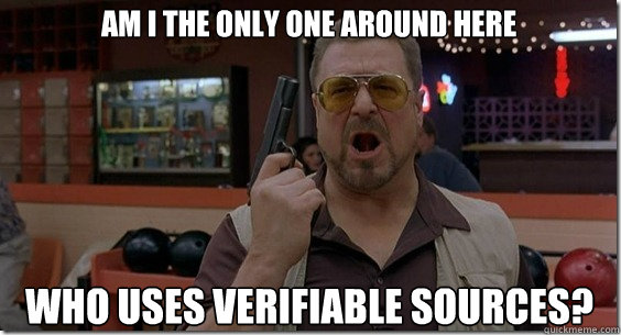 Am I the only one around here WHO USES VERIFIABLE SOURCES?  Walter Sobchak Rules