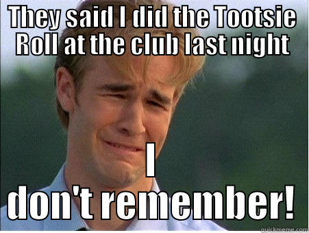 THEY SAID I DID THE TOOTSIE ROLL AT THE CLUB LAST NIGHT I DON'T REMEMBER! 1990s Problems