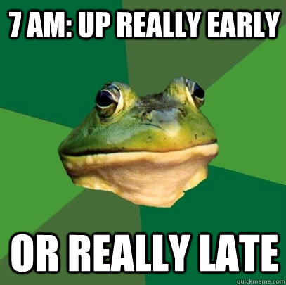 7 AM: up really early or really late  Foul Bachelor Frog