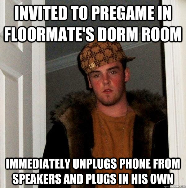 Invited to pregame in floormate's dorm room Immediately unplugs phone from speakers and plugs in his own  Scumbag Steve