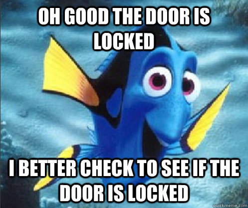 Oh good the door is locked I better check to see if the door is locked  optimistic dory