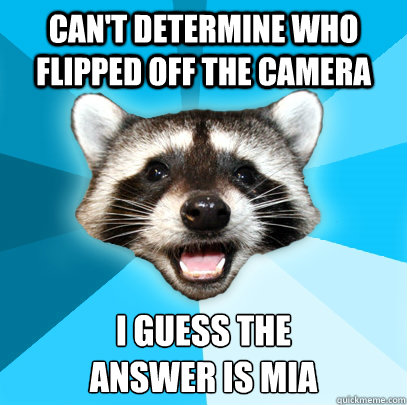 can't determine who flipped off the camera i guess the
answer is mia  Lame Pun Coon