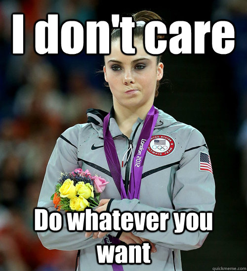 I don't care Do whatever you want - I don't care Do whatever you want  McKayla Not Impressed