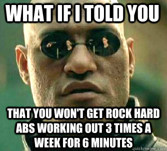 what if i told you that you won't get rock hard abs working out 3 times a week for 6 minutes  Matrix Morpheus