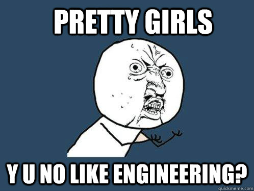 Pretty girls Y u no like engineering?  Y U No