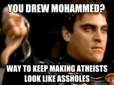 You drew mohammed? Way to keep making atheists look like assholes  Downvoting Roman