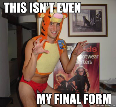 This isn't even my final form  