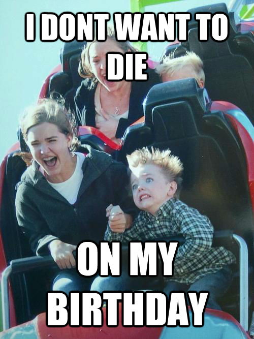 I DONT WANT TO DIE ON MY BIRTHDAY - I DONT WANT TO DIE ON MY BIRTHDAY  untitled meme