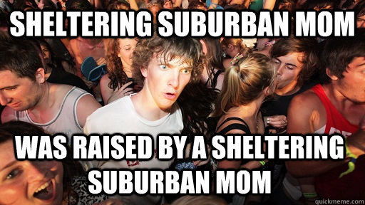 Sheltering suburban mom Was raised by a sheltering suburban mom  Sudden Clarity Clarence