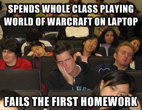 spends whole class playing world of Warcraft on laptop fails the first homework - spends whole class playing world of Warcraft on laptop fails the first homework  Engineering Student