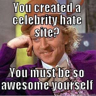 YOU CREATED A CELEBRITY HATE SITE? YOU MUST BE SO AWESOME YOURSELF Condescending Wonka