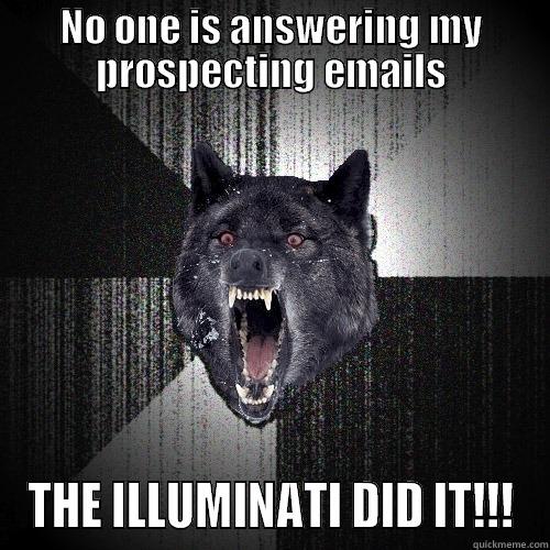 NO ONE IS ANSWERING MY PROSPECTING EMAILS THE ILLUMINATI DID IT!!! Insanity Wolf