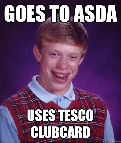 Goes to Asda  Uses Tesco clubcard  - Goes to Asda  Uses Tesco clubcard   Bad Luck Brian