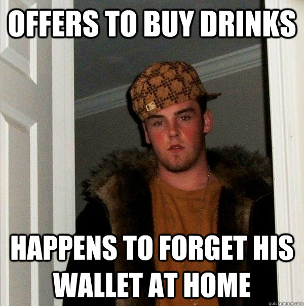 offers to buy drinks Happens to forget his wallet at home  Scumbag Steve