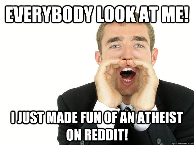 Everybody look at me!  I just made fun of an atheist on Reddit! - Everybody look at me!  I just made fun of an atheist on Reddit!  Misc