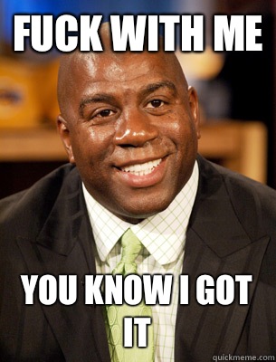 Fuck with me You know I got it  Magic Johnson