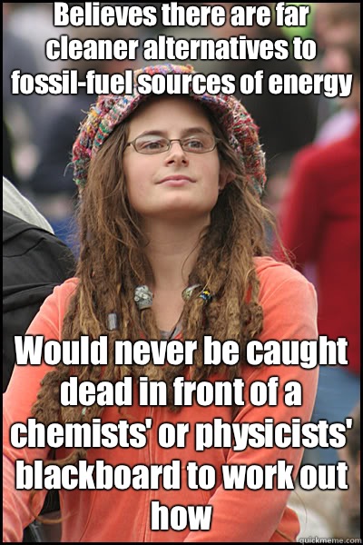 Believes there are far cleaner alternatives to fossil-fuel sources of energy Would never be caught dead in front of a chemists' or physicists' blackboard to work out how  liberal college girl