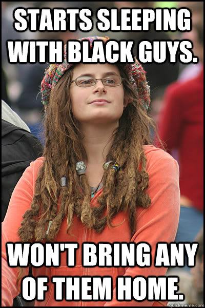 Starts sleeping with Black guys. Won't bring any of them home.  College Liberal