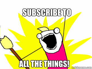 Subscribe To All the things!  All The Things