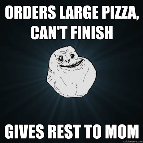 orders large pizza, can't finish gives rest to mom  Forever Alone