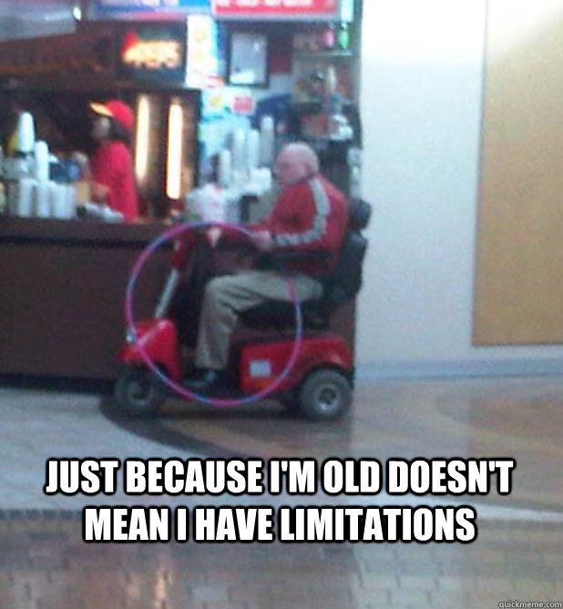 JUST BECAUSE I'M OLD DOESN'T MEAN I HAVE LIMITATIONS - JUST BECAUSE I'M OLD DOESN'T MEAN I HAVE LIMITATIONS  OLD PEOPLE