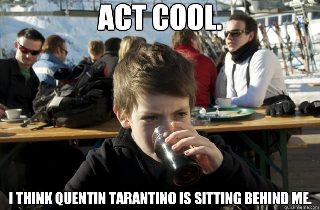 Act cool. i think Quentin Tarantino is sitting behind me.  Lazy Primary School Student