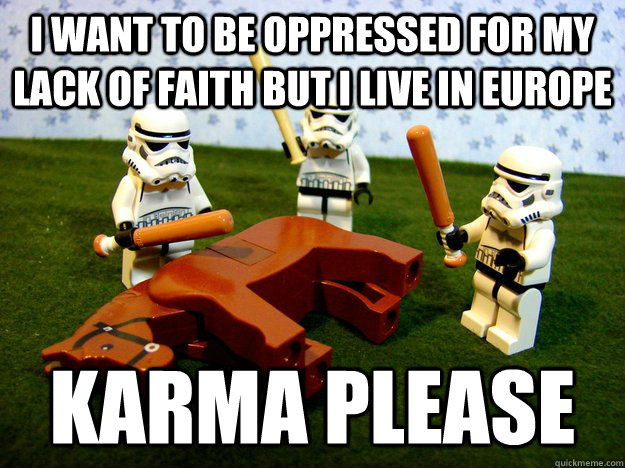 i want to be oppressed for my lack of faith but i live in europe karma please - i want to be oppressed for my lack of faith but i live in europe karma please  Dead Horse