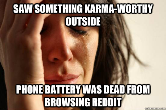 Saw something karma-worthy outside Phone battery was dead from browsing reddit  First World Problems