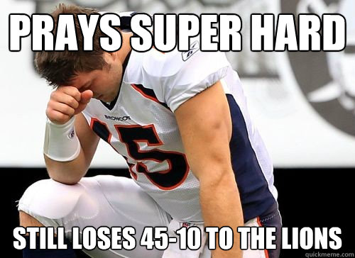 Prays super hard Still loses 45-10 to the Lions  Tim Tebow Based God