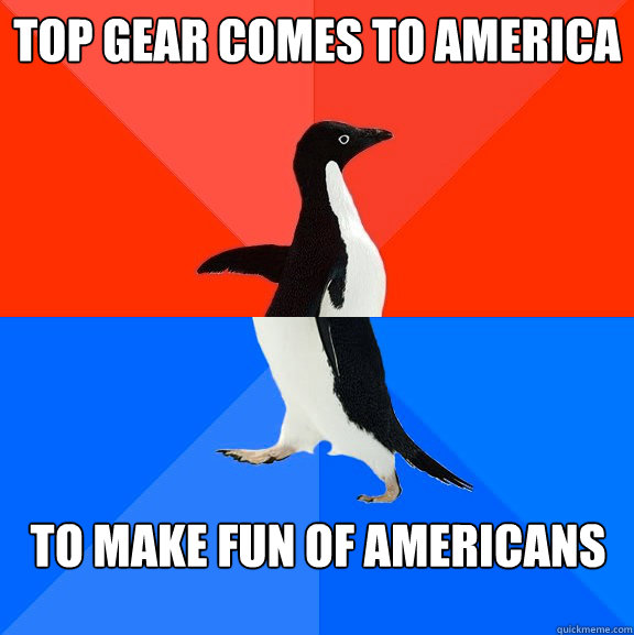 top gear comes to america to make fun of americans - top gear comes to america to make fun of americans  Socially Awesome Awkward Penguin