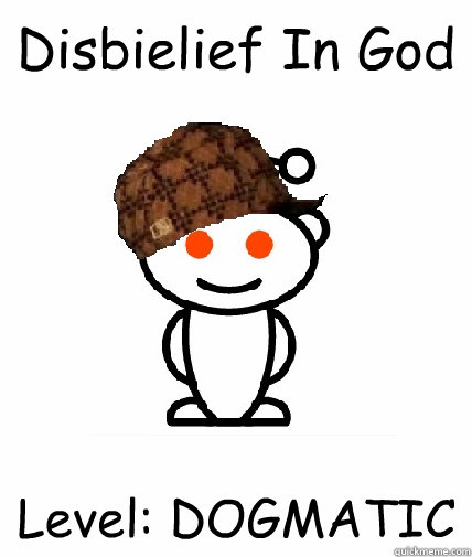 Disbielief In God Level: DOGMATIC  Scumbag Redditor