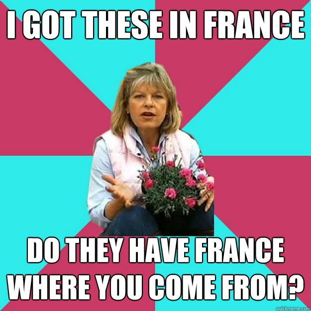 I GOT THESE IN FRANCE DO THEY HAVE FRANCE WHERE YOU COME FROM? - I GOT THESE IN FRANCE DO THEY HAVE FRANCE WHERE YOU COME FROM?  SNOB MOTHER-IN-LAW