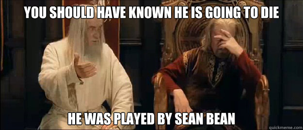 you should have known he is going to die he was played by sean bean - you should have known he is going to die he was played by sean bean  Annoyed Gandalf