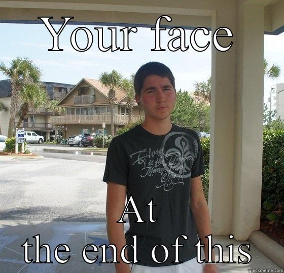 YOUR FACE AT THE END OF THIS Misc