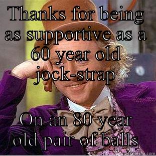 THANKS FOR BEING AS SUPPORTIVE AS A 60 YEAR OLD JOCK-STRAP ON AN 80 YEAR OLD PAIR OF BALLS Creepy Wonka