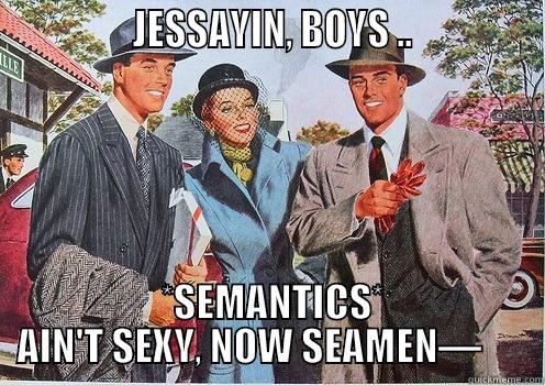               JESSAYIN, BOYS ..               *SEMANTICS* AIN'T SEXY, NOW SEAMEN—      Misc