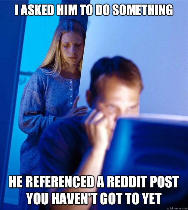 I asked him to do something he referenced a reddit post you haven't got to yet  Redditors Wife