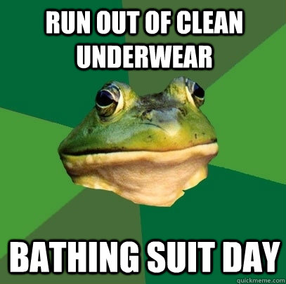 run out of clean underwear bathing suit day  Foul Bachelor Frog