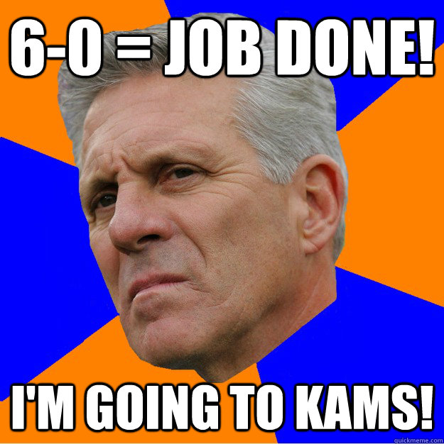 6-0 = job done! I'm going to Kams!  Uninformed Zook