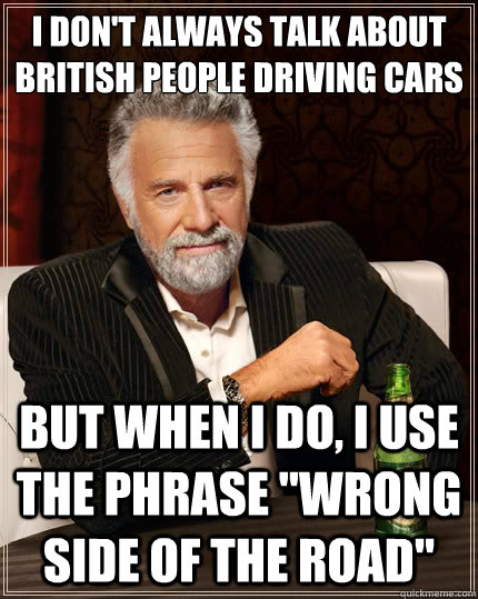 I don't always talk about british people driving cars But when i do, I use the phrase 