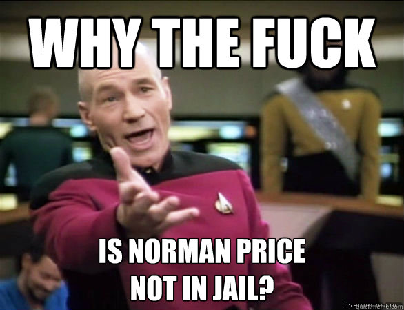 why the fuck is norman price 
not in jail?  Annoyed Picard HD