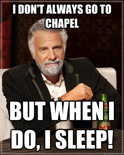 I don't always go to chapel but when I do, I sleeP!  The Most Interesting Man In The World