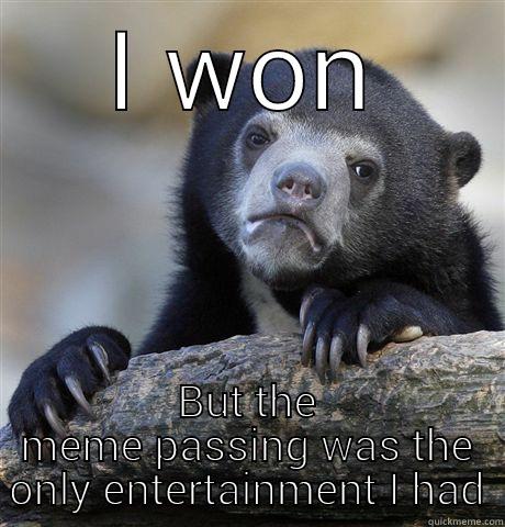 I WON BUT THE MEME PASSING WAS THE ONLY ENTERTAINMENT I HAD Confession Bear