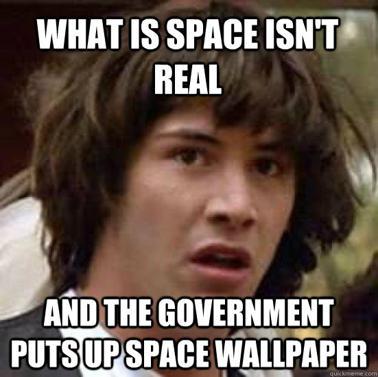 What is space isn't real and the government puts up space wallpaper  - What is space isn't real and the government puts up space wallpaper   conspiracy keanu