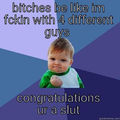 BITCHES BE LIKE IM FCKIN WITH 4 DIFFERENT GUYS  CONGRATULATIONS UR A SLUT Success Kid