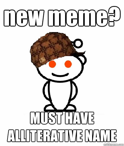 new meme? MUST HAVE ALLITERATIVE NAME  Scumbag Reddit