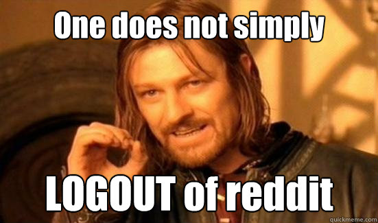 One does not simply LOGOUT of reddit  Boromir
