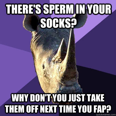 there's sperm in your socks? why don't you just take them off next time you fap?  Sexually Oblivious Rhino