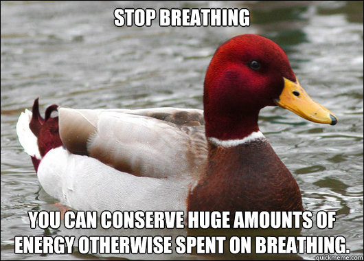 Stop breathing You can conserve huge amounts of energy otherwise spent on breathing.  Malicious Advice Mallard
