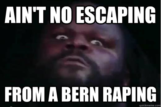 Ain't no escaping From a bern raping  mark henry